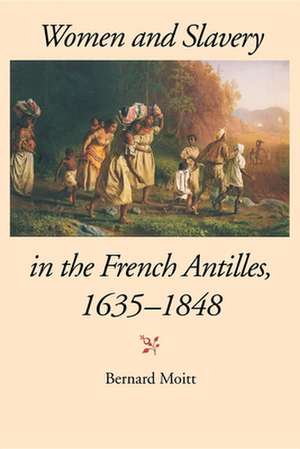 Women and Slavery in the French Antilles, 1635–1848 de Bernard Moitt