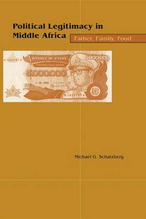 Political Legitimacy in Middle Africa – Father, Family, Food de Michael G. Schatzberg