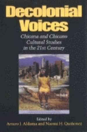 Decolonial Voices – Chicana and Chicano Cultural Studies in the 21st Century de Arturo J. Aldama