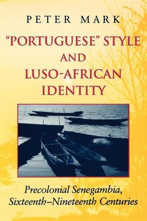 Portuguese Style and Luso–African Identity – Precolonial Senegambia, Sixteenth – Nineteenth Centuries de Peter A. Mark