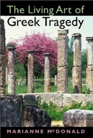 The Living Art of Greek Tragedy de Marianne Mcdonald