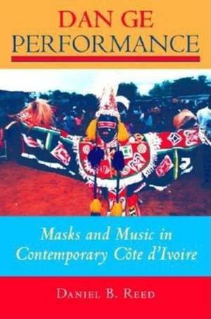 Dan Ge Performance – Masks and Music in Contemporary Côte d`Ivoire de Daniel B. Reed