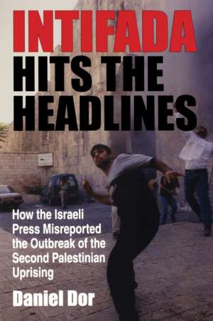 Intifada Hits the Headlines – How the Israeli Press Misreported the Outbreak of the Second Palestinian Uprising de Daniel Dor