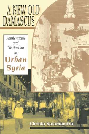 A New Old Damascus – Authenticity and Distinction in Urban Syria de Christa Salamandra