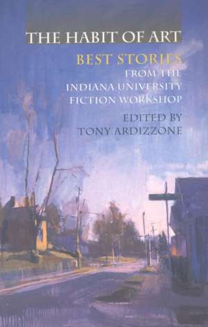 The Habit of Art – Best Stories from the Indiana University Fiction Workshop de Anthony V. Ardizzone