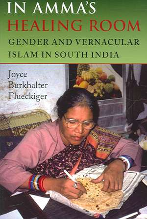 In Amma`s Healing Room – Gender and Vernacular Islam in South India de Joyce Burkhalte Flueckiger