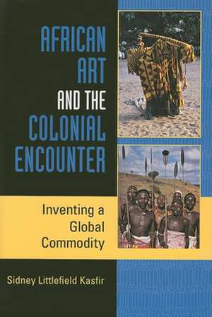 African Art and the Colonial Encounter – Inventing a Global Commodity de Sidney Littlefi Kasfir