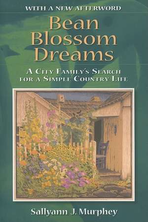 Bean Blossom Dreams, With a New Afterword – A City Family`s Search for a Simple Country Life de Sallyann J. Murphey