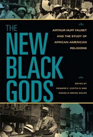 The New Black Gods – Arthur Huff Fauset and the Study of African American Religions de Edward E. Curtis Iv