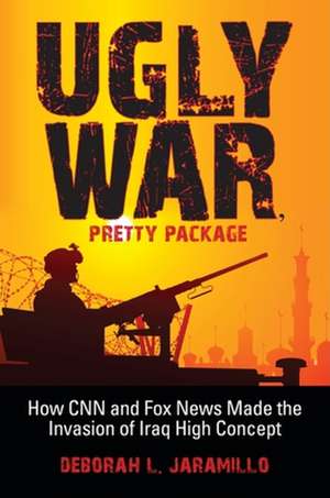 Ugly War, Pretty Package – How CNN and Fox News Made the Invasion of Iraq High Concept de Deborah L. Jaramillo