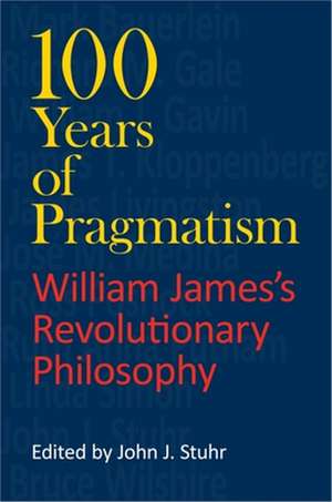 100 Years of Pragmatism – William James`s Revolutionary Philosophy de John J. Stuhr