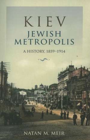 Kiev, Jewish Metropolis – A History, 1859–1914 de Natan M. Meir