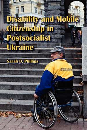 Disability and Mobile Citizenship in Postsocialist Ukraine de Sarah D. Phillips