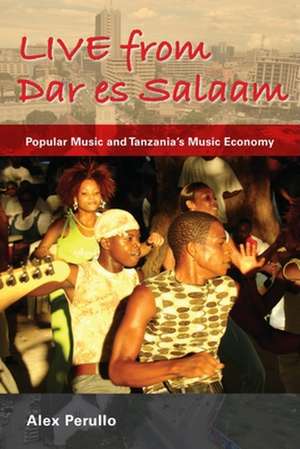 Live from Dar es Salaam – Popular Music and Tanzania`s Music Economy de Alex Perullo