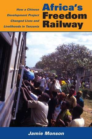 Africa`s Freedom Railway – How a Chinese Development Project Changed Lives and Livelihoods in Tanzania de Jamie Monson