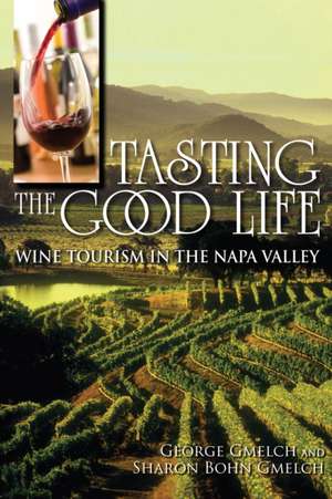 Tasting the Good Life – Wine Tourism in the Napa Valley de George Gmelch