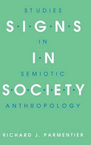 Signs in Society – Studies in Semiotic Anthropology de Richard J. Parmentier