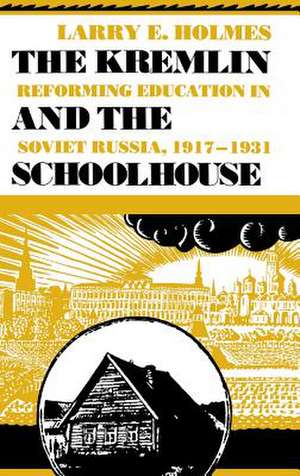 The Kremlin and the Schoolhouse – Reforming Education in Soviet Russia, 1917–1931 de Larry E. Holmes