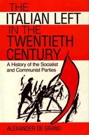 The Italian Left in the Twentieth Century – A History of the Socialist and Communist Parties de Alexander De Grand