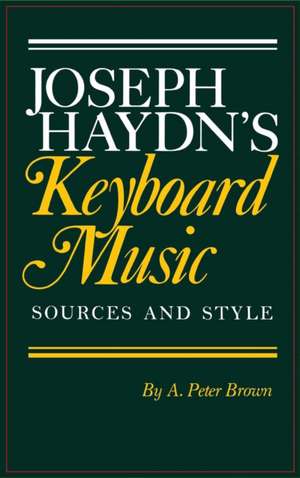 Joseph Haydn`s Keyboard Music: Sources and Style de A. Peter Brown