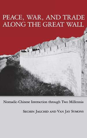 Peace, War, and Trade Along the Great Wall – Nomadic–Chinese Interaction through Two Millenia de Sechin Jagchid