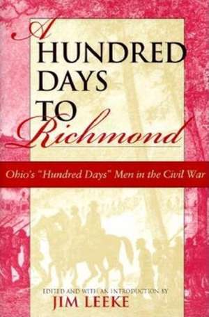 A Hundred Days to Richmond – Ohio`s "Hundred Days" Men in the Civil War de Jim Leeke