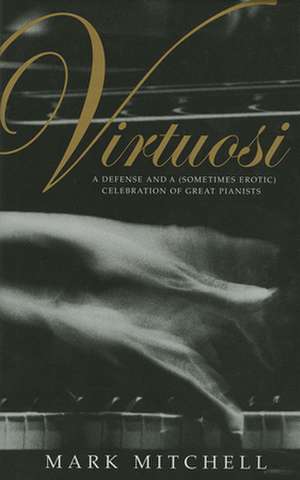 Virtuosi – A Defense and a (Sometimes Erotic) Celebration of Great Pianists de Mark Mitchell