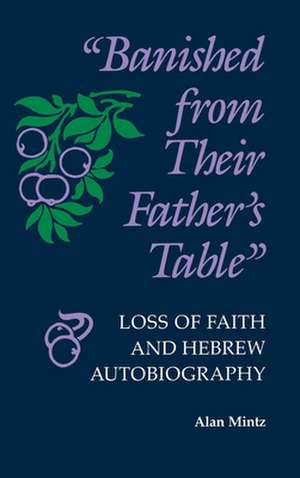 Banished From Their Father`s Table – Loss of Faith and Hebrew Autobiography de Alan Mintz