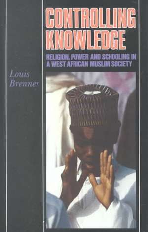 Controlling Knowledge – Religion, Power, and Schooling in a West African Muslim Society de Louis Brenner