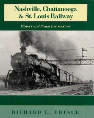 Nashville, Chattanooga & St. Louis Railway – History and Steam Locomotives de Richard E. Prince