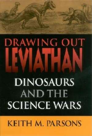 Drawing Out Leviathan – Dinosaurs and the Science Wars de Keith M. Parsons