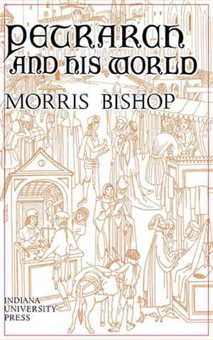 Petrarch and His World de Morris Bishop