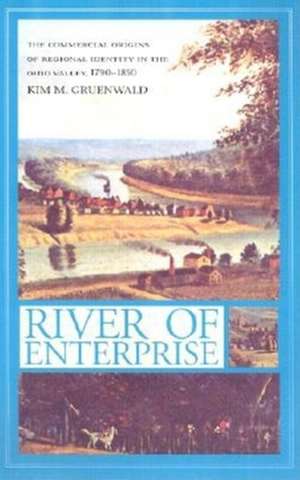 River of Enterprise – The Commercial Origins of Regional Identity in the Ohio Valley, 1790–1850 de Kim M. Gruenwald