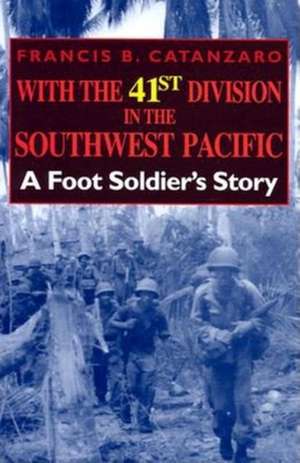 With the 41st Division in the Southwest Pacific – A Foot Soldier`s Story de Francis B. Catanzaro