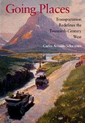 Going Places – Transportation Redefines the Twentieth–Century West de Carlos Arnaldo Schwantes