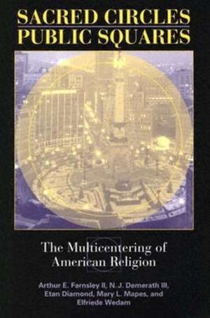 Sacred Circles, Public Squares – The Multicentering of American Religion de Arthur E. Farnsley Ii