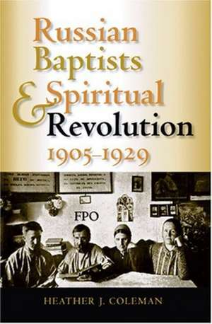 Russian Baptists and Spiritual Revolution, 1905–1929 de Heather J. Coleman