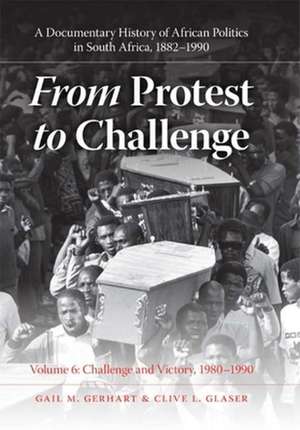 From Protest to Challenge, Volume 6 – A Documentary History of African Politics in South Africa, 1882–1990, Challenge and Victory, 1980–199 de Gail M. Gerhart