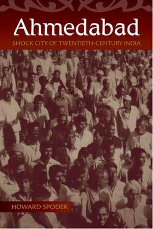 Ahmedabad – Shock City of Twentieth–Century India de Howard Spodek