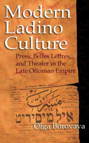 Modern Ladino Culture – Press, Belles Lettres, and Theater in the Late Ottoman Empire de Olga Borovaya