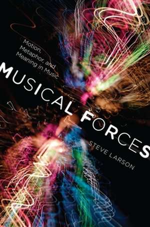 Musical Forces – Motion, Metaphor, and Meaning in Music de Steve Larson