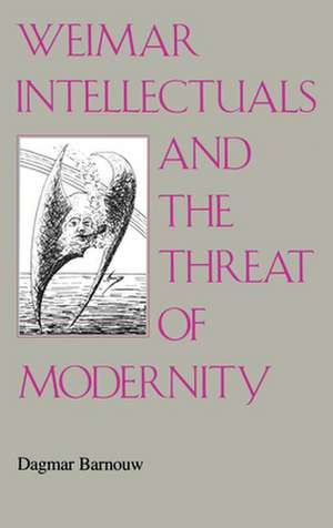 Weimar Intellectuals and the Threat of Modernity de Dagmar Barnouw