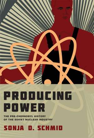 Producing Power – The Pre–Chernobyl History of the Soviet Nuclear Industry de Sonja D. Schmid