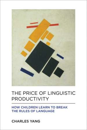 The Price of Linguistic Productivity – How Children Learn to Break the Rules of Language de Charles Yang