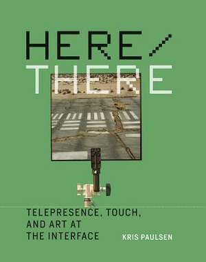 Here/There – Telepresence, Touch, and Art at the Interface de Kris Paulsen