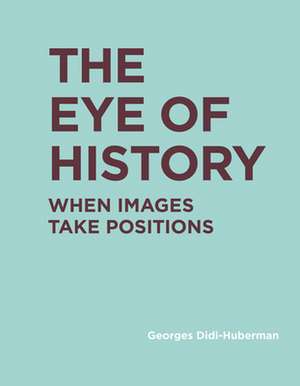 The Eye of History – When Images Take Positions de Georges Didi–huberman