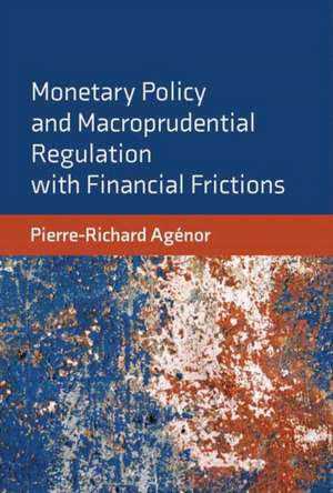 Monetary Policy and Macroprudential Regulation with Financial Frictions de Pierre-Richard Agenor