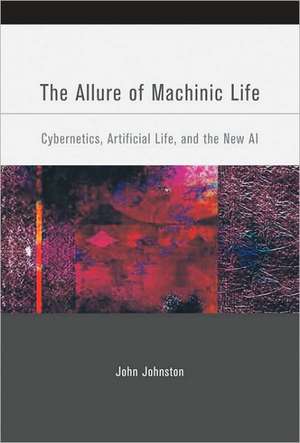 The Allure of Machinic Life – Cybernetics, Artificial Life, and the New AI de John Johnston