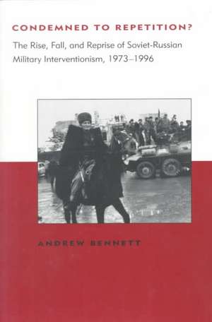 Condemned to Repetition? – The Rise, Fall & Reprise of Soviet–Russian Military Interventionism 1973–1996 de Andrew Bennett