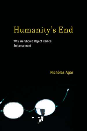 Humanity`s End – Why We Should Reject Radical Enhancement de Nicholas Agar